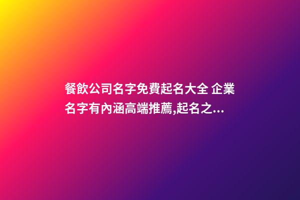 餐飲公司名字免費起名大全 企業名字有內涵高端推薦,起名之家